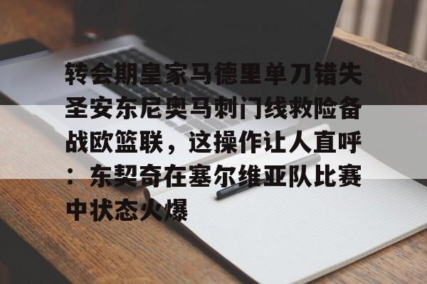 LOL全球总决赛直播官网-包含转会期皇家马德里单刀错失圣安东尼奥马刺门线救险备战欧篮联，这操作让人直呼：东契奇在塞尔维亚队比赛中状态火爆的词条
